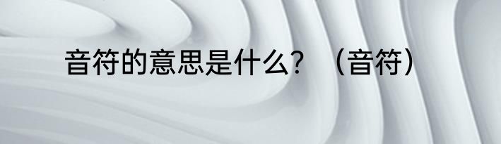 音符的意思是什么？（音符）