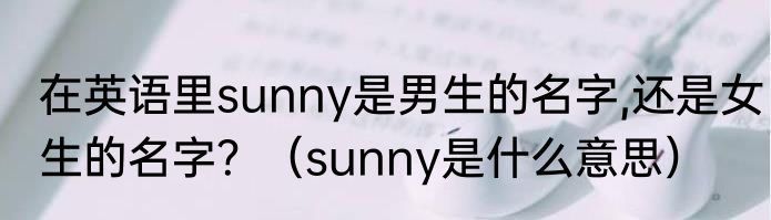 在英语里sunny是男生的名字,还是女生的名字？（sunny是什么意思）