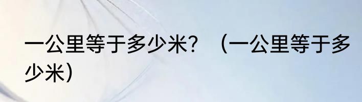 一公里等于多少米？（一公里等于多少米）