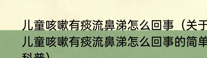 儿童咳嗽有痰流鼻涕怎么回事（关于儿童咳嗽有痰流鼻涕怎么回事的简单科普）