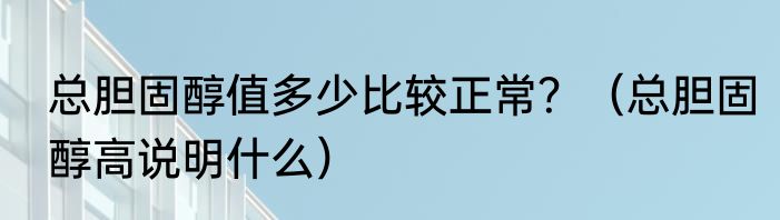 总胆固醇值多少比较正常？（总胆固醇高说明什么）