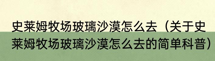 史莱姆牧场玻璃沙漠怎么去（关于史莱姆牧场玻璃沙漠怎么去的简单科普）