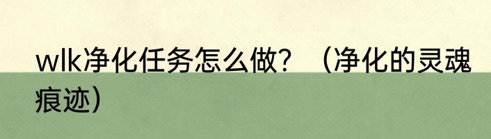 wlk净化任务怎么做？（净化的灵魂痕迹）