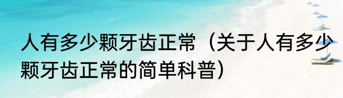 人有多少颗牙齿正常（关于人有多少颗牙齿正常的简单科普）