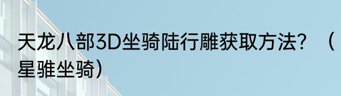 天龙八部3D坐骑陆行雕获取方法？（星骓坐骑）