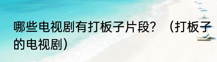 哪些电视剧有打板子片段？（打板子的电视剧）