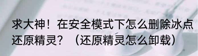 求大神！在安全模式下怎么删除冰点还原精灵？（还原精灵怎么卸载）