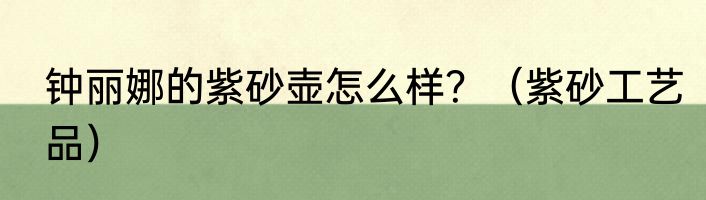 钟丽娜的紫砂壶怎么样？（紫砂工艺品）