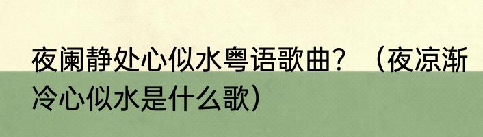 夜阑静处心似水粤语歌曲？（夜凉渐冷心似水是什么歌）
