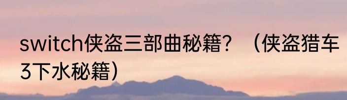switch侠盗三部曲秘籍？（侠盗猎车3下水秘籍）