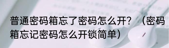 普通密码箱忘了密码怎么开？（密码箱忘记密码怎么开锁简单）