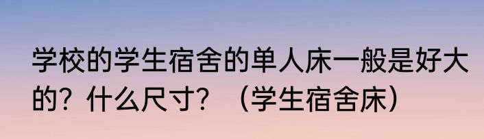 学校的学生宿舍的单人床一般是好大的？什么尺寸？（学生宿舍床）