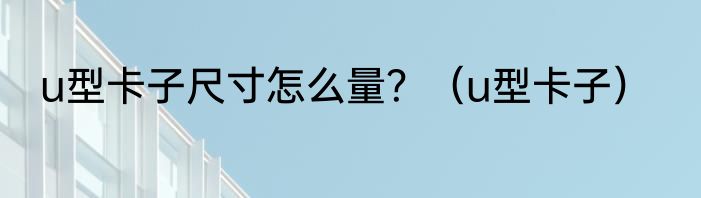 u型卡子尺寸怎么量？（u型卡子）