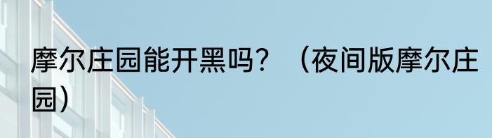 摩尔庄园能开黑吗？（夜间版摩尔庄园）