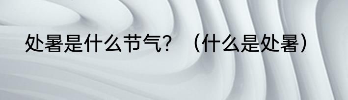 处暑是什么节气？（什么是处暑）