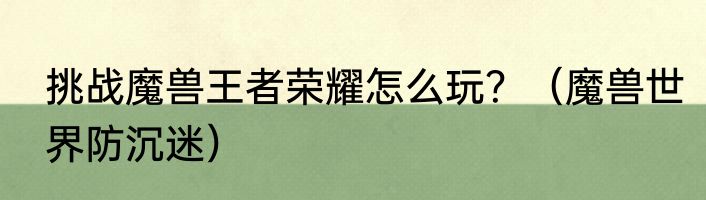 挑战魔兽王者荣耀怎么玩？（魔兽世界防沉迷）