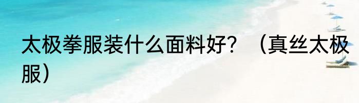 太极拳服装什么面料好？（真丝太极服）