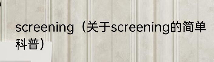 screening（关于screening的简单科普）