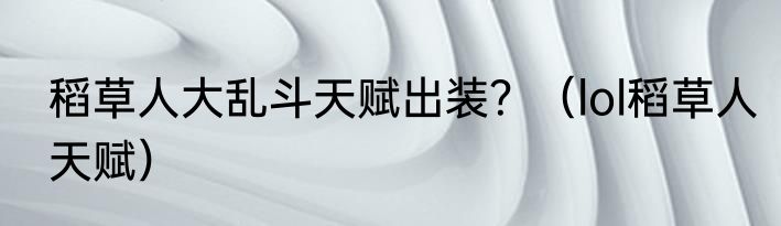 稻草人大乱斗天赋出装？（lol稻草人天赋）