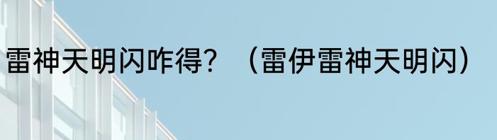雷神天明闪咋得？（雷伊雷神天明闪）