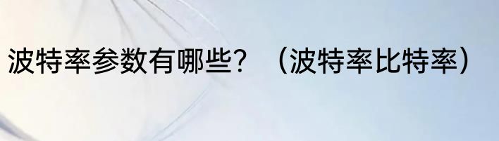 波特率参数有哪些？（波特率比特率）