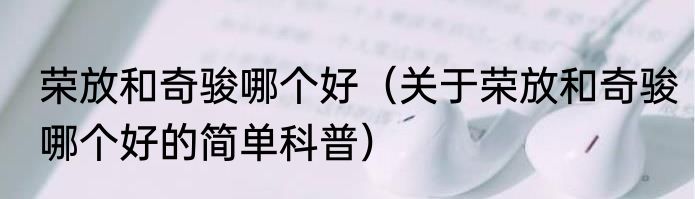 荣放和奇骏哪个好（关于荣放和奇骏哪个好的简单科普）