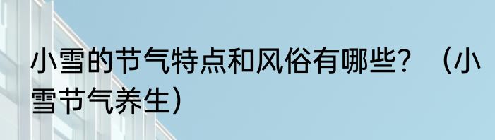 小雪的节气特点和风俗有哪些？（小雪节气养生）