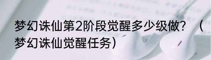 梦幻诛仙第2阶段觉醒多少级做？（梦幻诛仙觉醒任务）