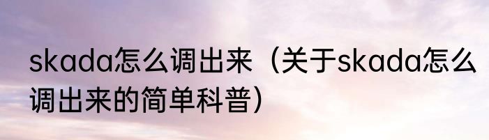 skada怎么调出来（关于skada怎么调出来的简单科普）