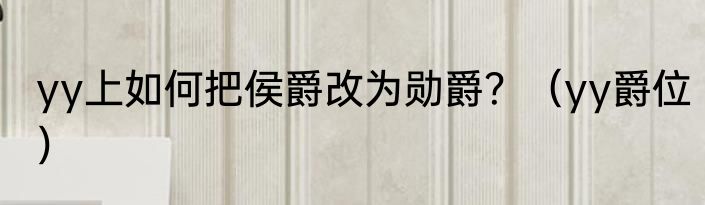 yy上如何把侯爵改为勋爵？（yy爵位）