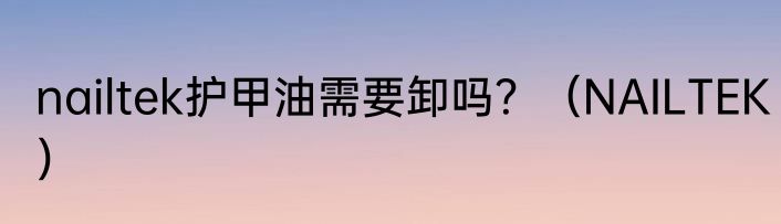 nailtek护甲油需要卸吗？（NAILTEK）