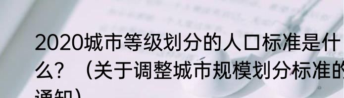 2020城市等级划分的人口标准是什么？（关于调整城市规模划分标准的通知）