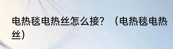 电热毯电热丝怎么接？（电热毯电热丝）