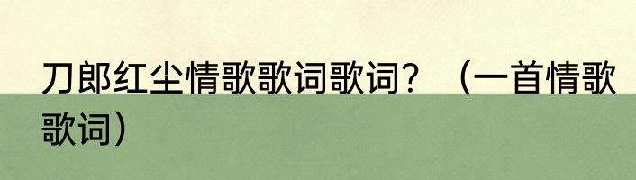 刀郎红尘情歌歌词歌词？（一首情歌歌词）