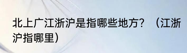北上广江浙沪是指哪些地方？（江浙沪指哪里）