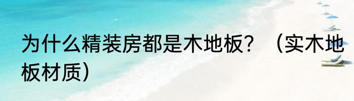 为什么精装房都是木地板？（实木地板材质）