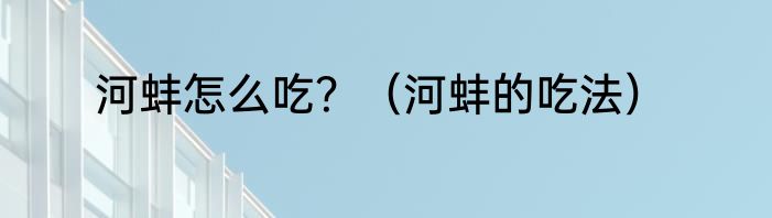 河蚌怎么吃？（河蚌的吃法）
