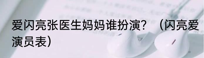 爱闪亮张医生妈妈谁扮演？（闪亮爱演员表）
