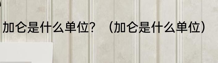 加仑是什么单位？（加仑是什么单位）