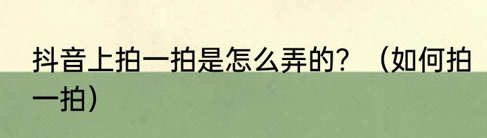 抖音上拍一拍是怎么弄的？（如何拍一拍）