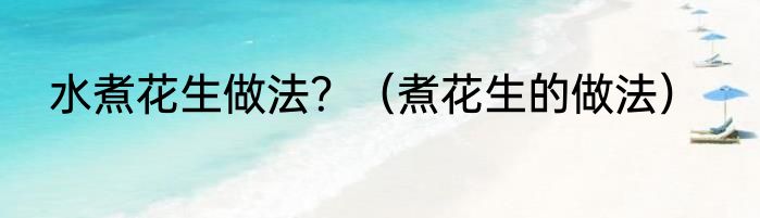 水煮花生做法？（煮花生的做法）