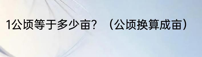 1公顷等于多少亩？（公顷换算成亩）
