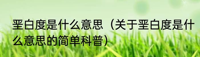 垩白度是什么意思（关于垩白度是什么意思的简单科普）