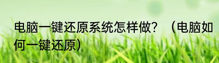 电脑一键还原系统怎样做？（电脑如何一键还原）