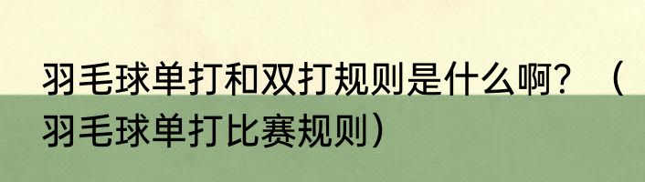 羽毛球单打和双打规则是什么啊？（羽毛球单打比赛规则）