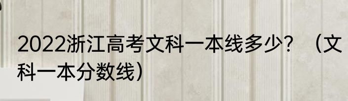 2022浙江高考文科一本线多少？（文科一本分数线）