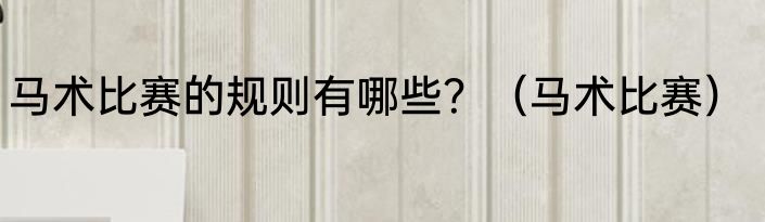 马术比赛的规则有哪些？（马术比赛）