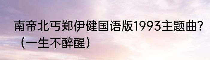 南帝北丐郑伊健国语版1993主题曲？（一生不醉醒）