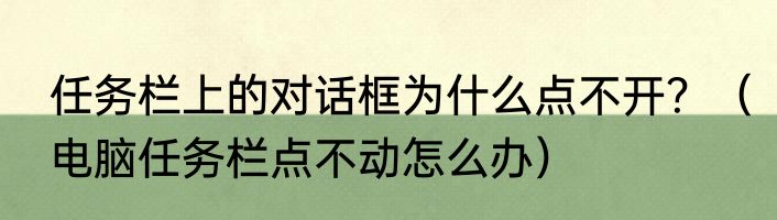 任务栏上的对话框为什么点不开？（电脑任务栏点不动怎么办）