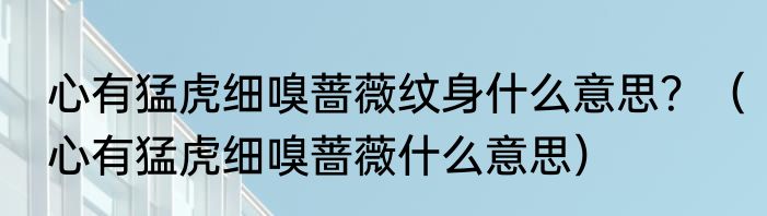心有猛虎细嗅蔷薇纹身什么意思？（心有猛虎细嗅蔷薇什么意思）